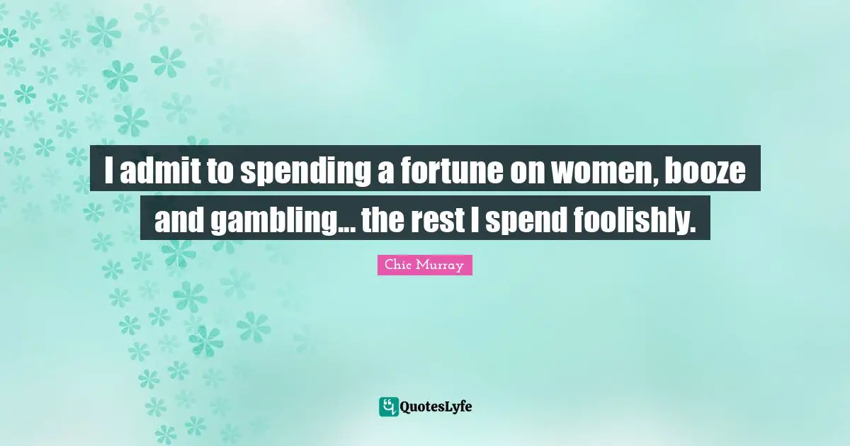 Booze Quotes: "I admit to spending a fortune on women, booze and gambling... the rest I spend foolishly."