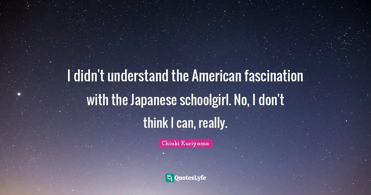 Chiaki Kuriyama Quotes: "I didn't understand the American fascination with the Japanese schoolgirl. No, I don't think I can, really."