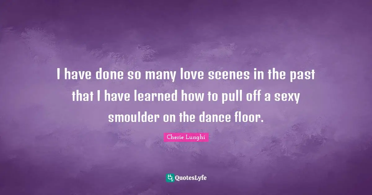 I have done so many love scenes in the past that I have learned how to pull off a sexy smoulder on the dance floor.