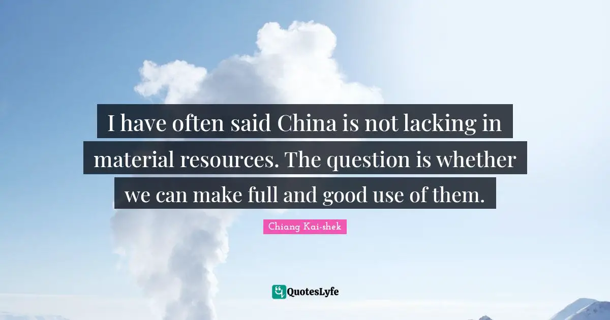 Lacking Quotes: "I have often said China is not lacking in material resources. The question is whether we can make full and good use of them."