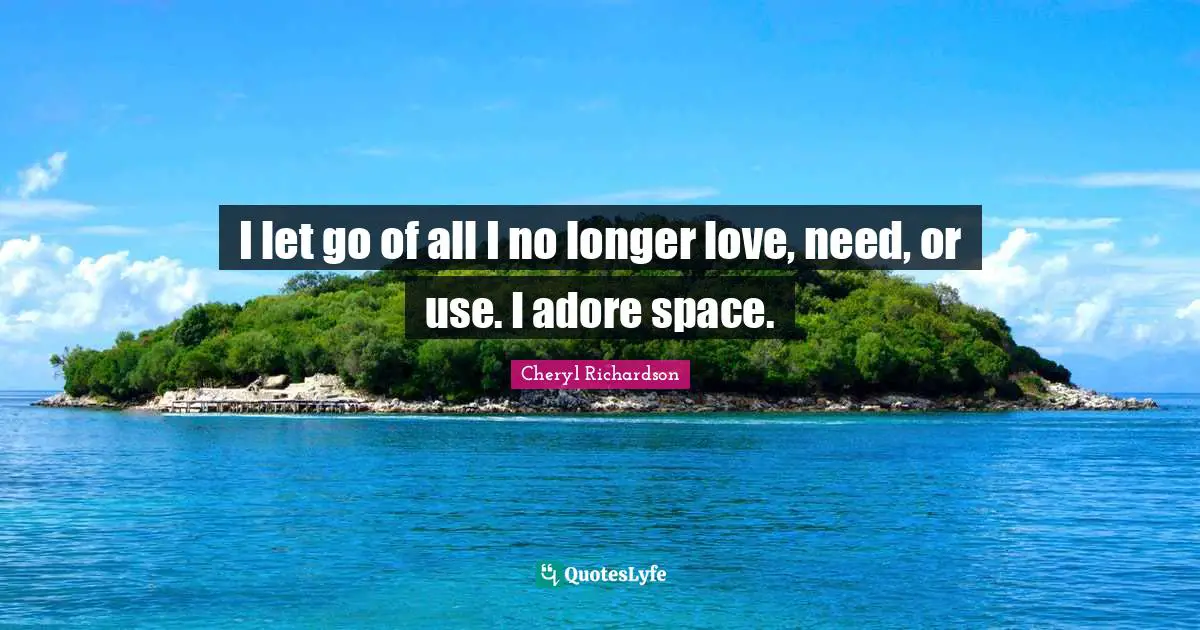 I let go of all I no longer love, need, or use. I adore space.