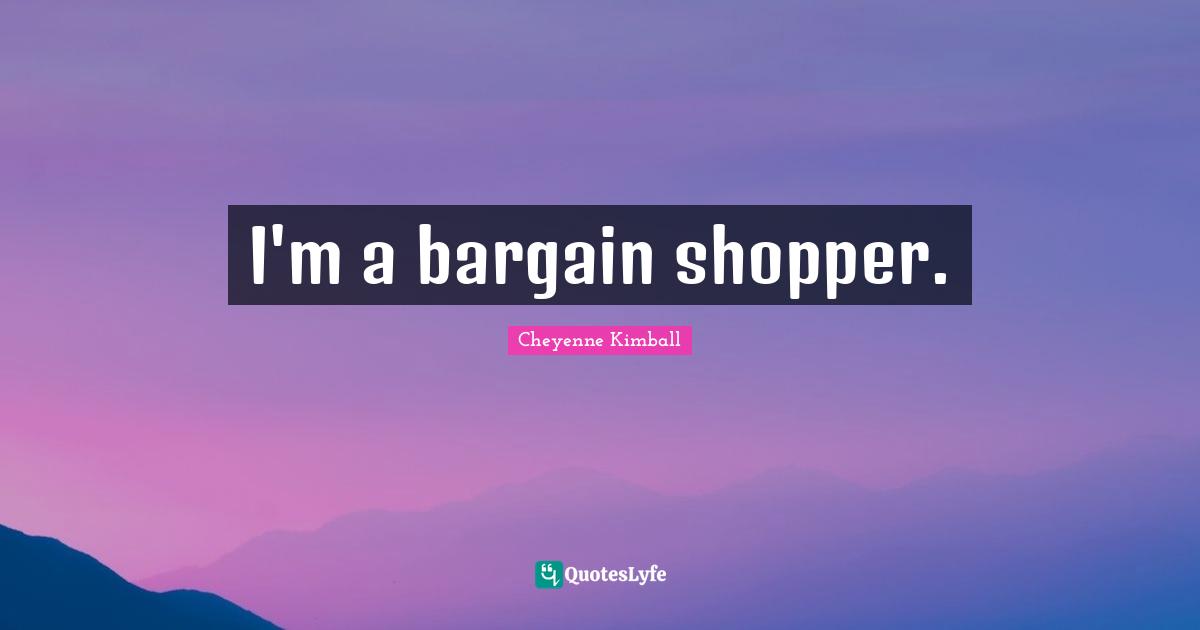 Cheyenne Kimball Quotes: "I'm a bargain shopper."