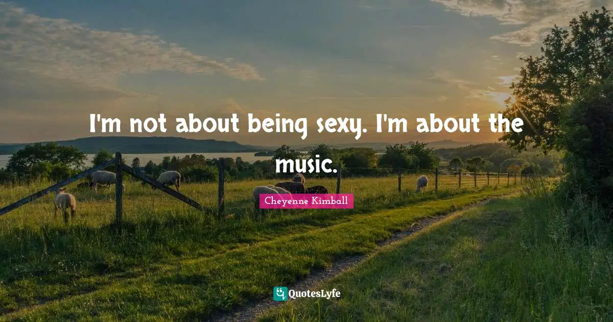 I'm not about being sexy. I'm about the music.