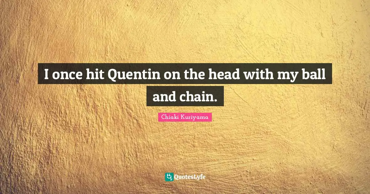 Chiaki Kuriyama Quotes: "I once hit Quentin on the head with my ball and chain."