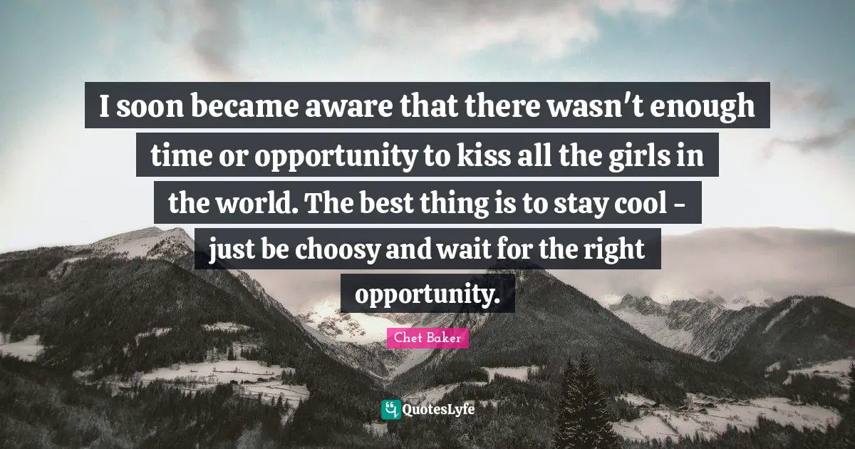 Kissing Quotes: "I soon became aware that there wasn't enough time or opportunity to kiss all the girls in the world. The best thing is to stay cool - just be choosy and wait for the right opportunity."