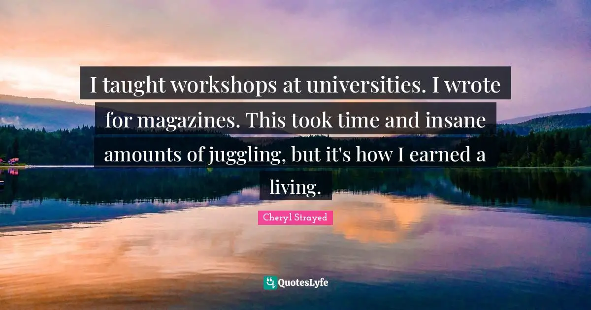 Juggling Quotes: "I taught workshops at universities. I wrote for magazines. This took time and insane amounts of juggling, but it's how I earned a living."