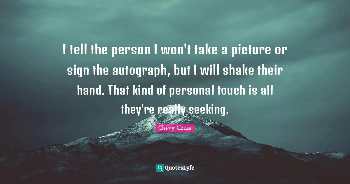Touch Quotes: "I tell the person I won't take a picture or sign the autograph, but I will shake their hand. That kind of personal touch is all they're really seeking."