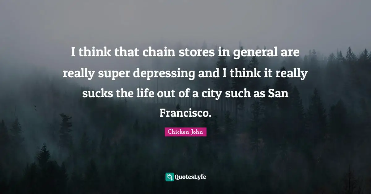 I think that chain stores in general are really super depressing and I think it really sucks the life out of a city such as San Francisco.