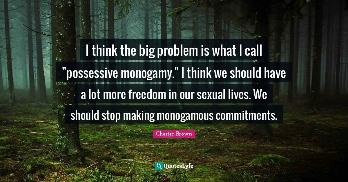 Monogamy Quotes: "I think the big problem is what I call "possessive monogamy." I think we should have a lot more freedom in our sexual lives. We should stop making monogamous commitments."