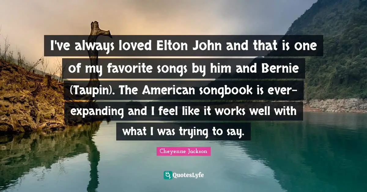 I've always loved Elton John and that is one of my favorite songs by him and Bernie (Taupin). The American songbook is ever-expanding and I feel like it works well with what I was trying to say.