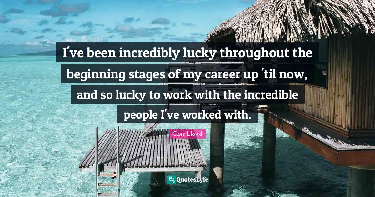 Cher Quotes: "I've been incredibly lucky throughout the beginning stages of my career up 'til now, and so lucky to work with the incredible people I've worked with."