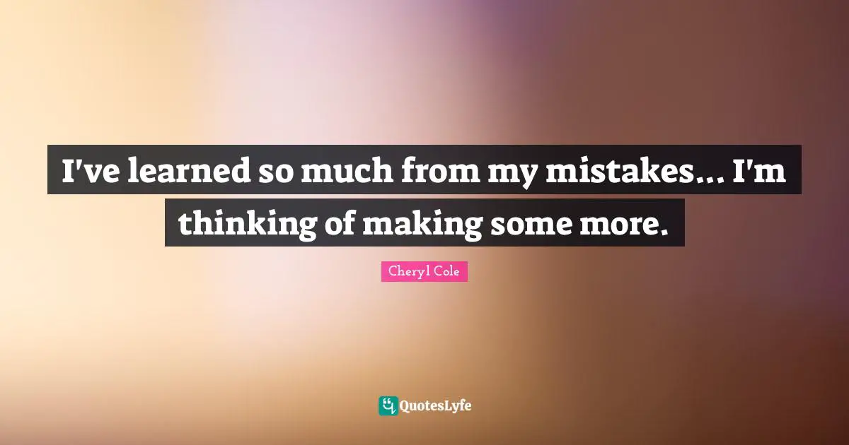 I Ve Learned Quotes: "I've learned so much from my mistakes... I'm thinking of making some more."