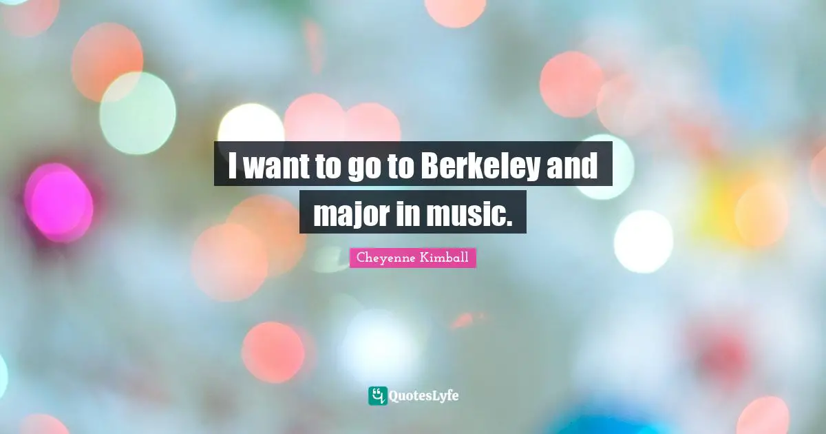 Cheyenne Kimball Quotes: "I want to go to Berkeley and major in music."