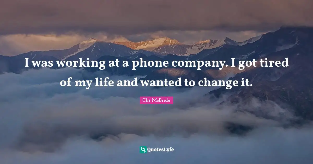 I was working at a phone company. I got tired of my life and wanted to change it.