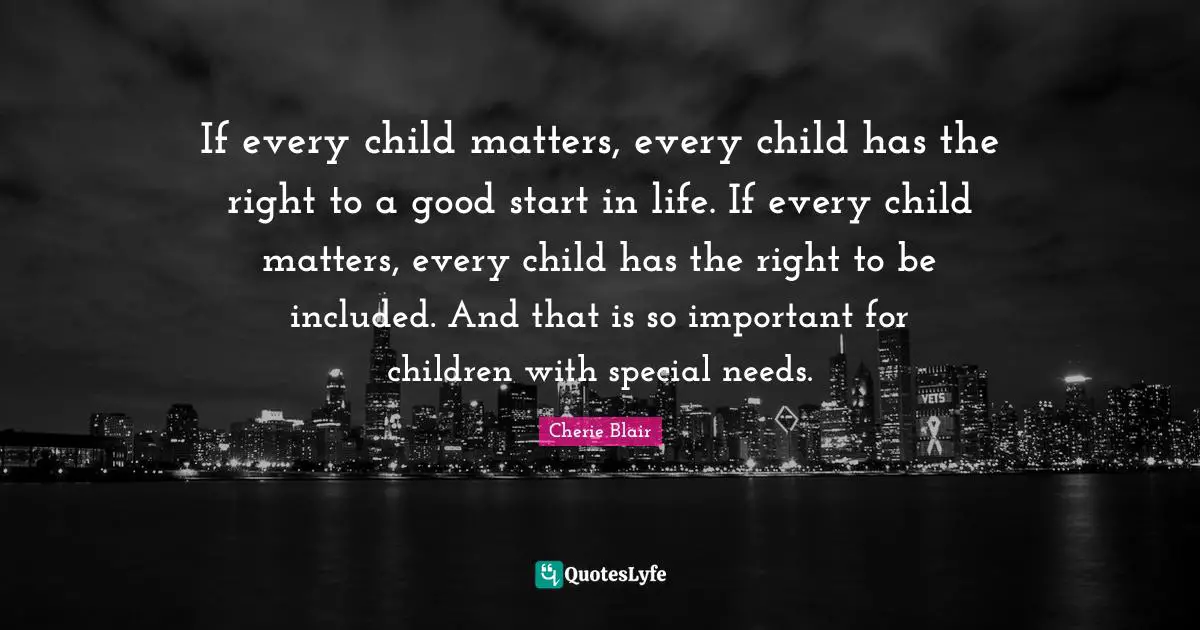 If every child matters, every child has the right to a good start in life. If every child matters, every child has the right to be included. And that is so important for children with special needs.