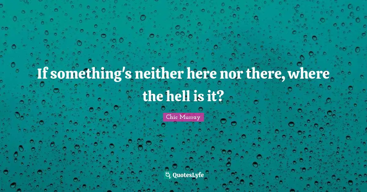 If something's neither here nor there, where the hell is it?