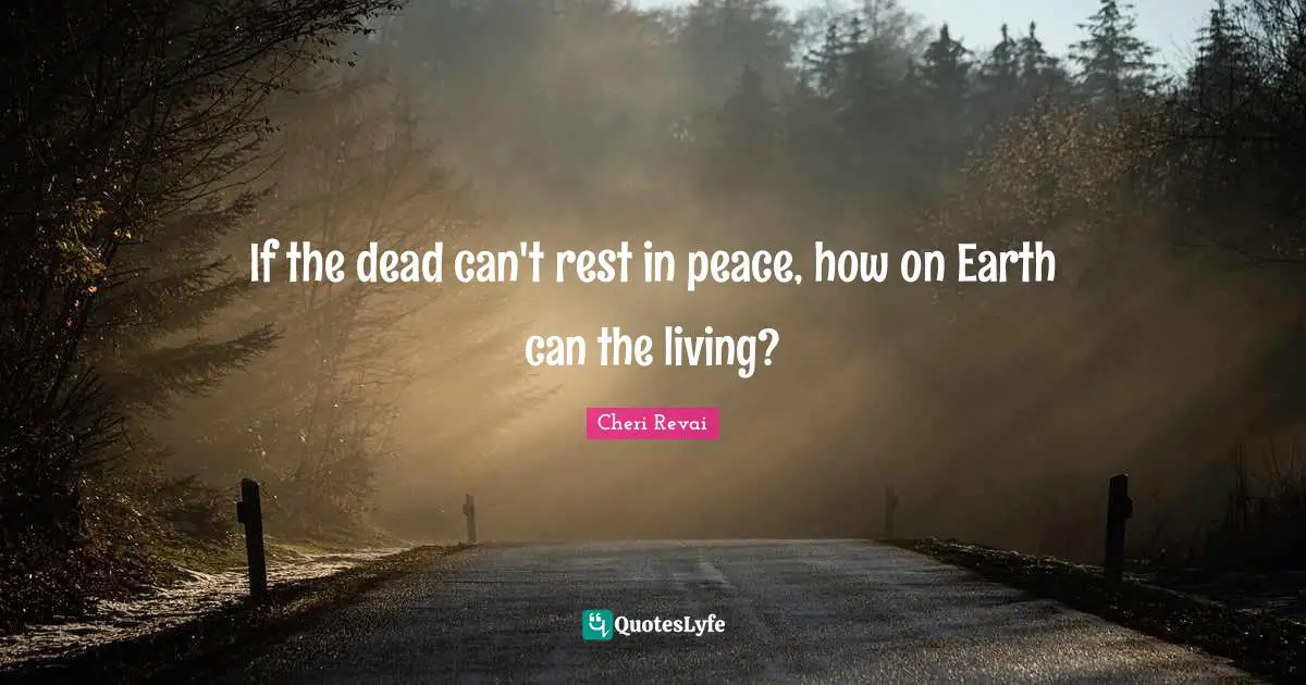 If the dead can't rest in peace, how on Earth can the living?