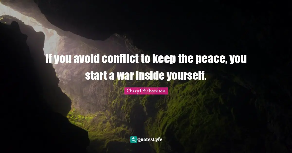 If you avoid conflict to keep the peace, you start a war inside yourself.
