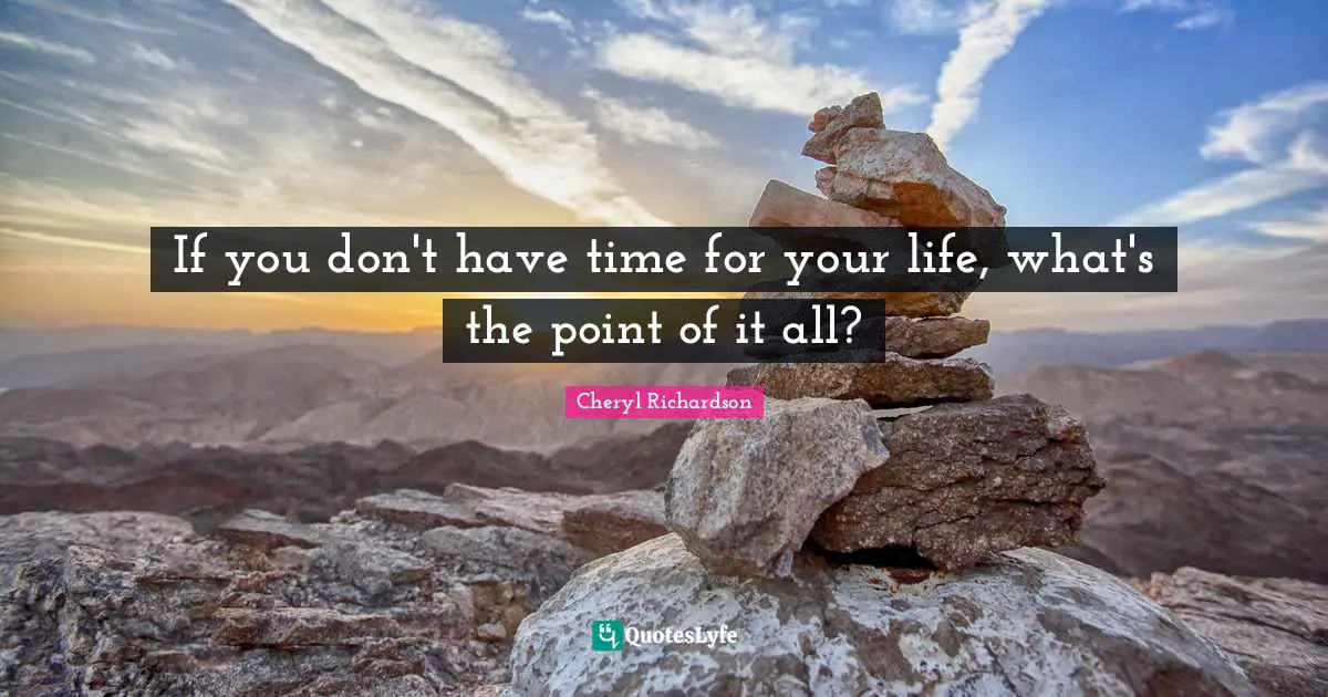 If you don't have time for your life, what's the point of it all?