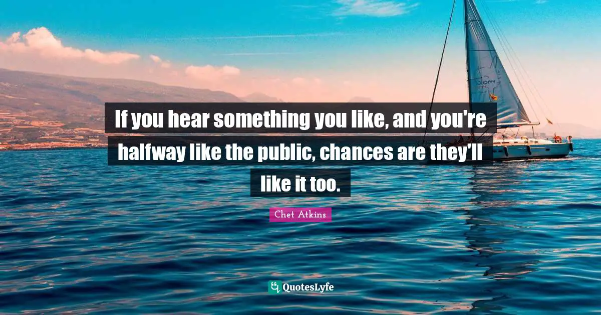 Reincarnation Quotes: "If you hear something you like, and you're halfway like the public, chances are they'll like it too."