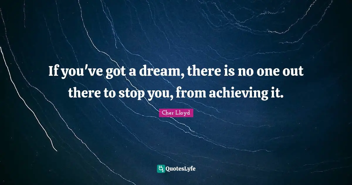 Cher Quotes: "If you've got a dream, there is no one out there to stop you, from achieving it."