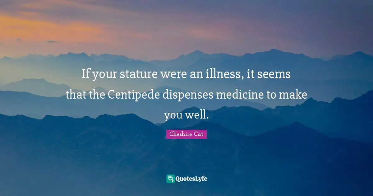 If your stature were an illness, it seems that the Centipede dispenses medicine to make you well.