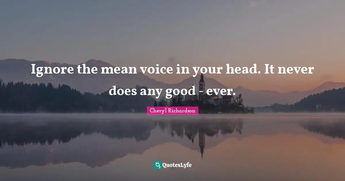Ignore the mean voice in your head. It never does any good - ever.