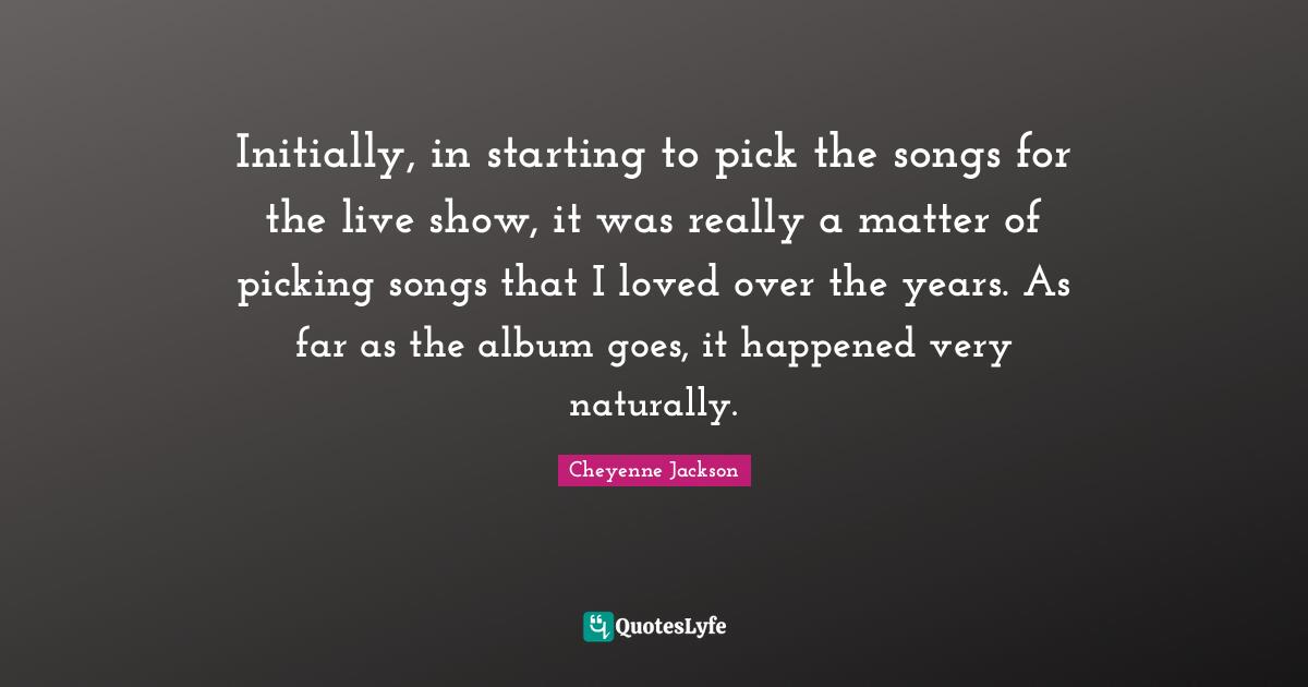 Initially, in starting to pick the songs for the live show, it was really a matter of picking songs that I loved over the years. As far as the album goes, it happened very naturally.