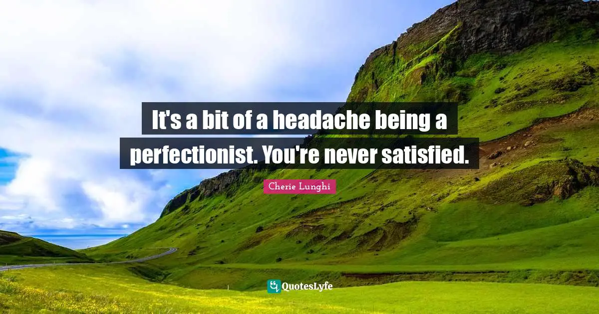 Perfectionist Quotes: "It's a bit of a headache being a perfectionist. You're never satisfied."