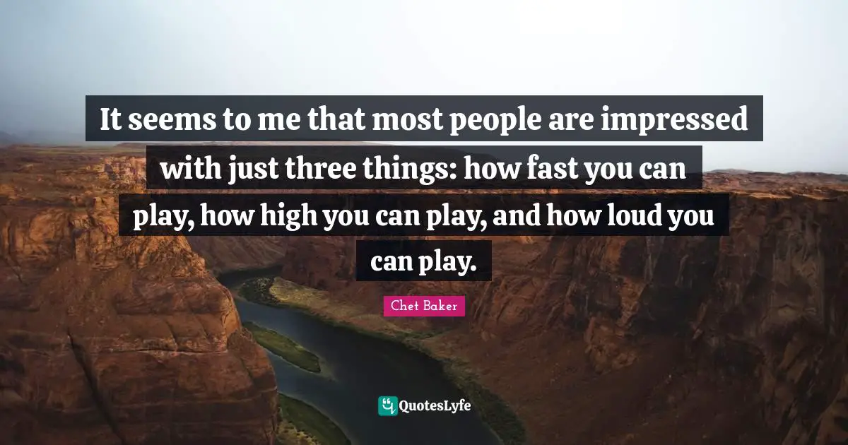 Play Quotes: "It seems to me that most people are impressed with just three things: how fast you can play, how high you can play, and how loud you can play."