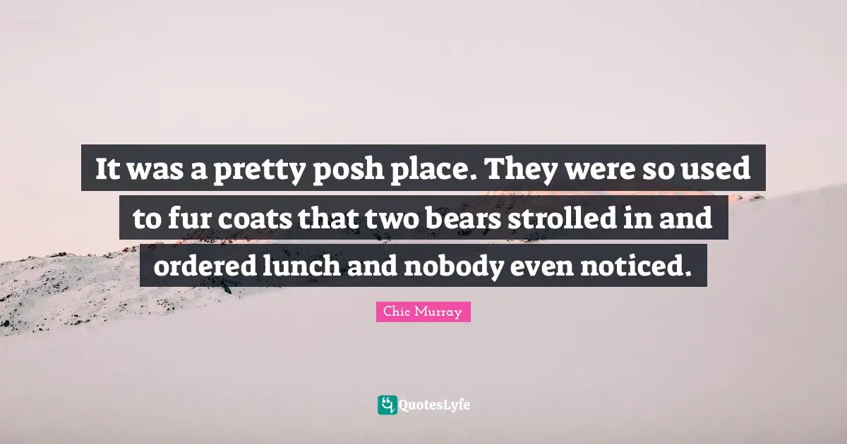It was a pretty posh place. They were so used to fur coats that two bears strolled in and ordered lunch and nobody even noticed.