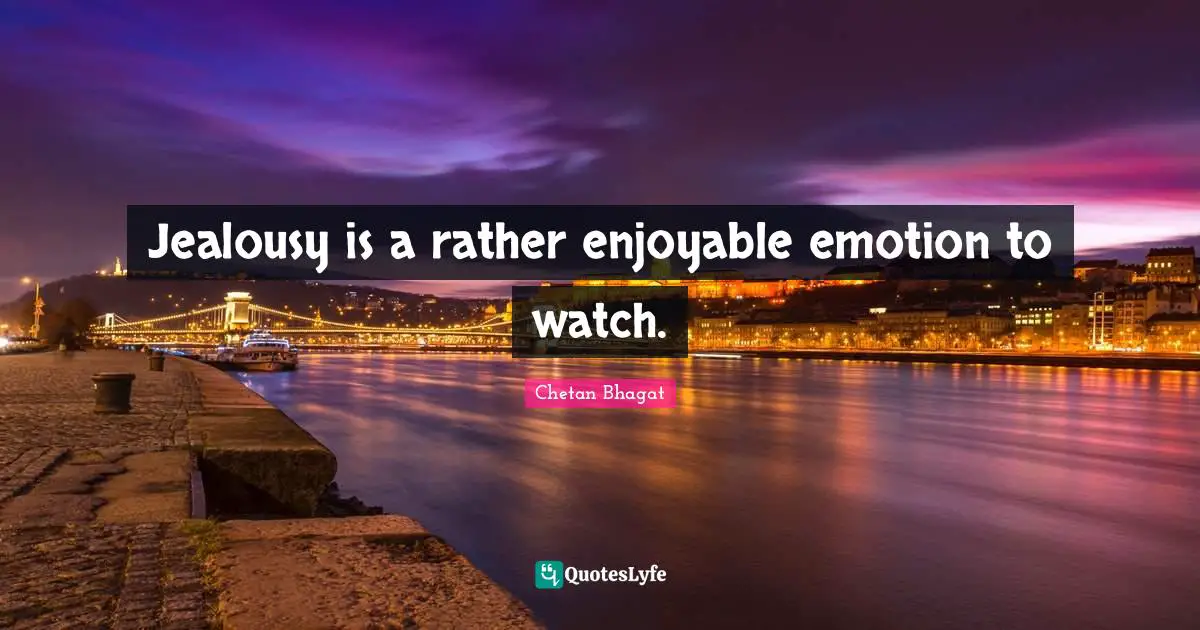 Chetan Bhagat Quotes: "Jealousy is a rather enjoyable emotion to watch."