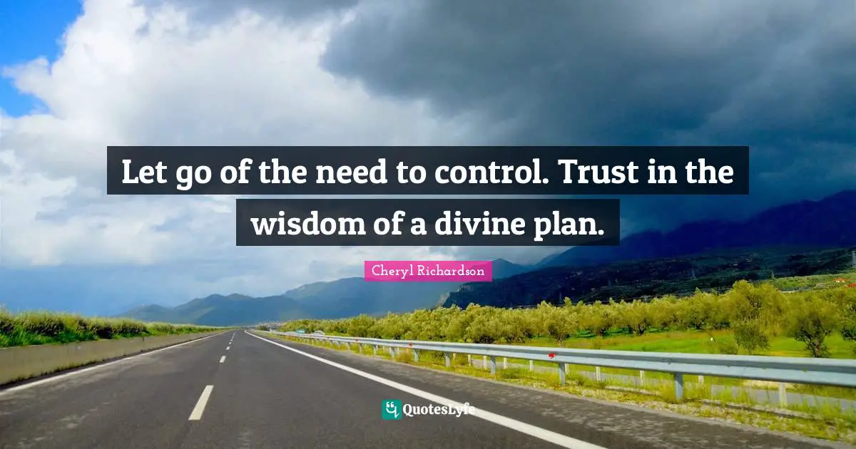 Let go of the need to control. Trust in the wisdom of a divine plan.