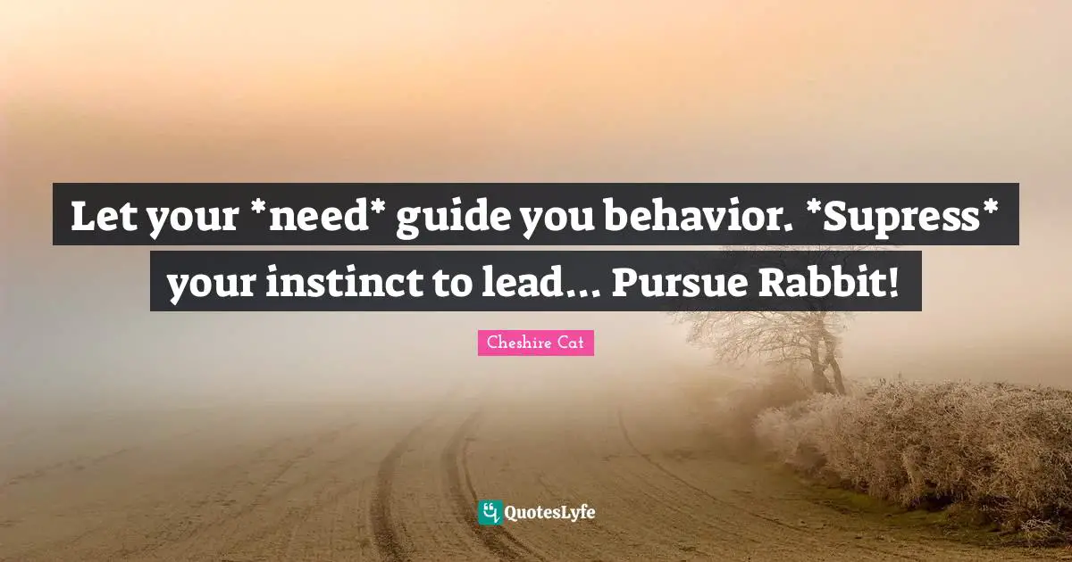 Let your *need* guide you behavior. *Supress* your instinct to lead... Pursue Rabbit!