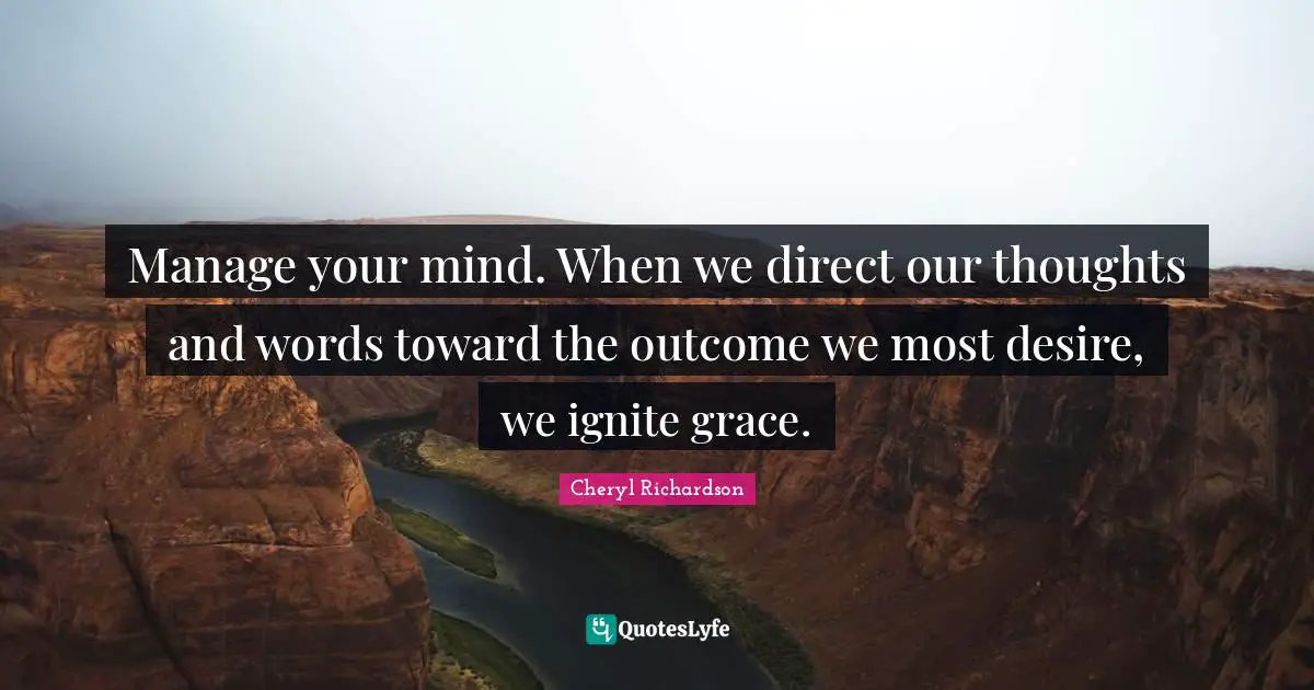 Ignite Quotes: "Manage your mind. When we direct our thoughts and words toward the outcome we most desire, we ignite grace."