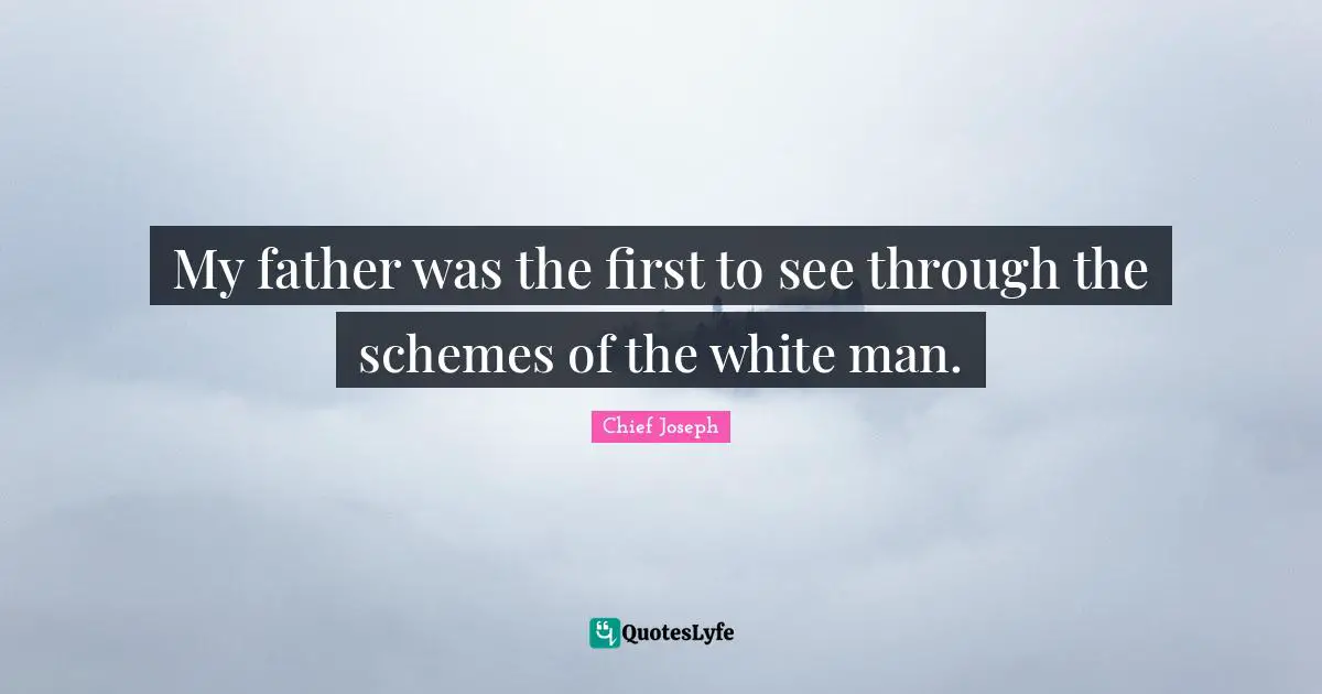 Chief Joseph Quotes: "My father was the first to see through the schemes of the white man."