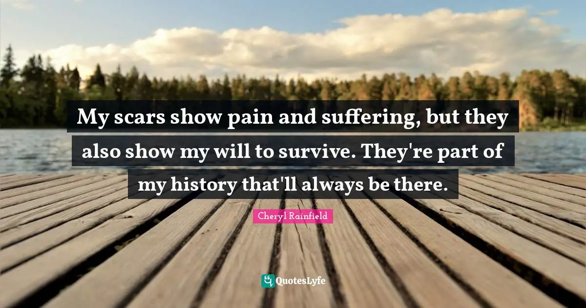 Self Harm Quotes: "My scars show pain and suffering, but they also show my will to survive. They're part of my history that'll always be there."