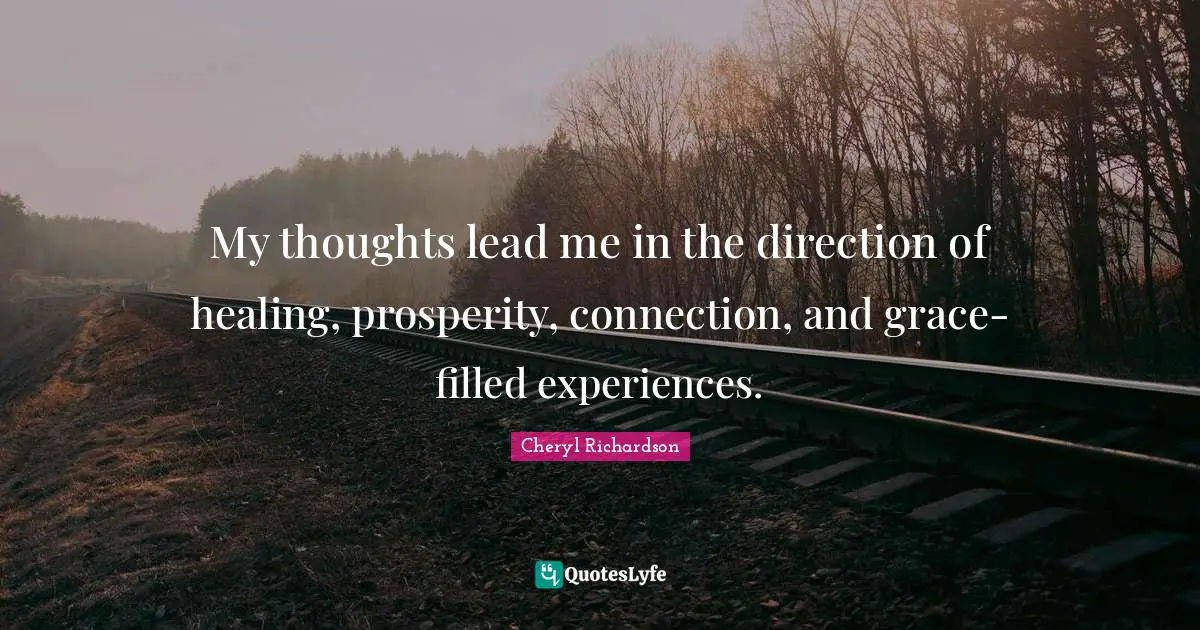 My thoughts lead me in the direction of healing, prosperity, connection, and grace-filled experiences.