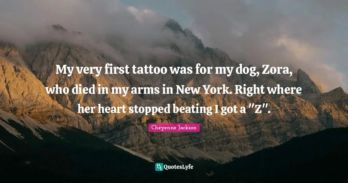 My very first tattoo was for my dog, Zora, who died in my arms in New York. Right where her heart stopped beating I got a "Z".