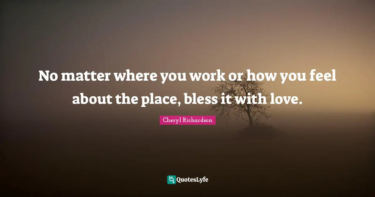 No matter where you work or how you feel about the place, bless it with love.