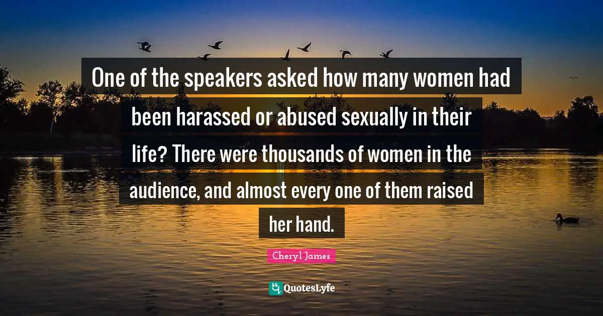 One of the speakers asked how many women had been harassed or abused sexually in their life? There were thousands of women in the audience, and almost every one of them raised her hand.