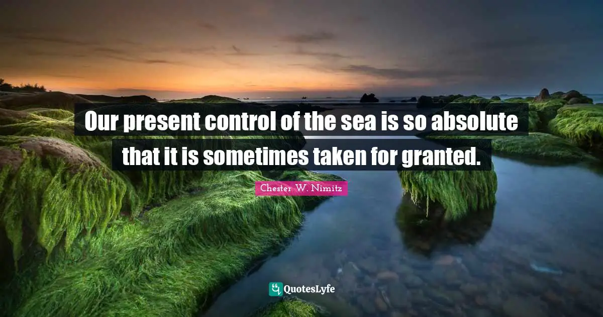 Our present control of the sea is so absolute that it is sometimes taken for granted.