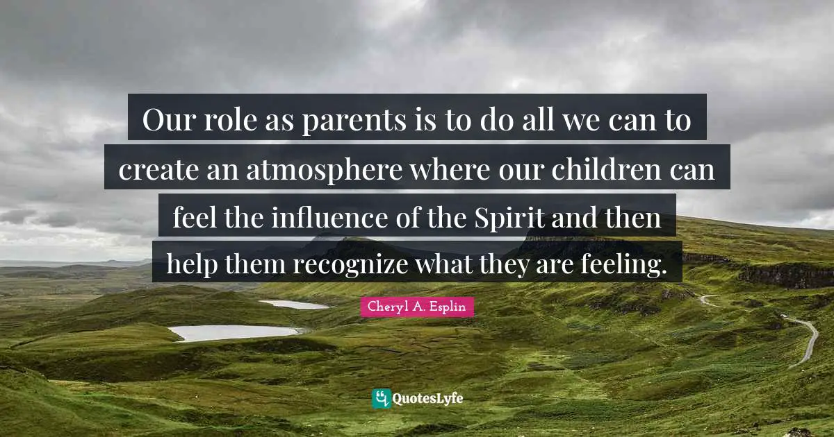 Our role as parents is to do all we can to create an atmosphere where our children can feel the influence of the Spirit and then help them recognize what they are feeling.