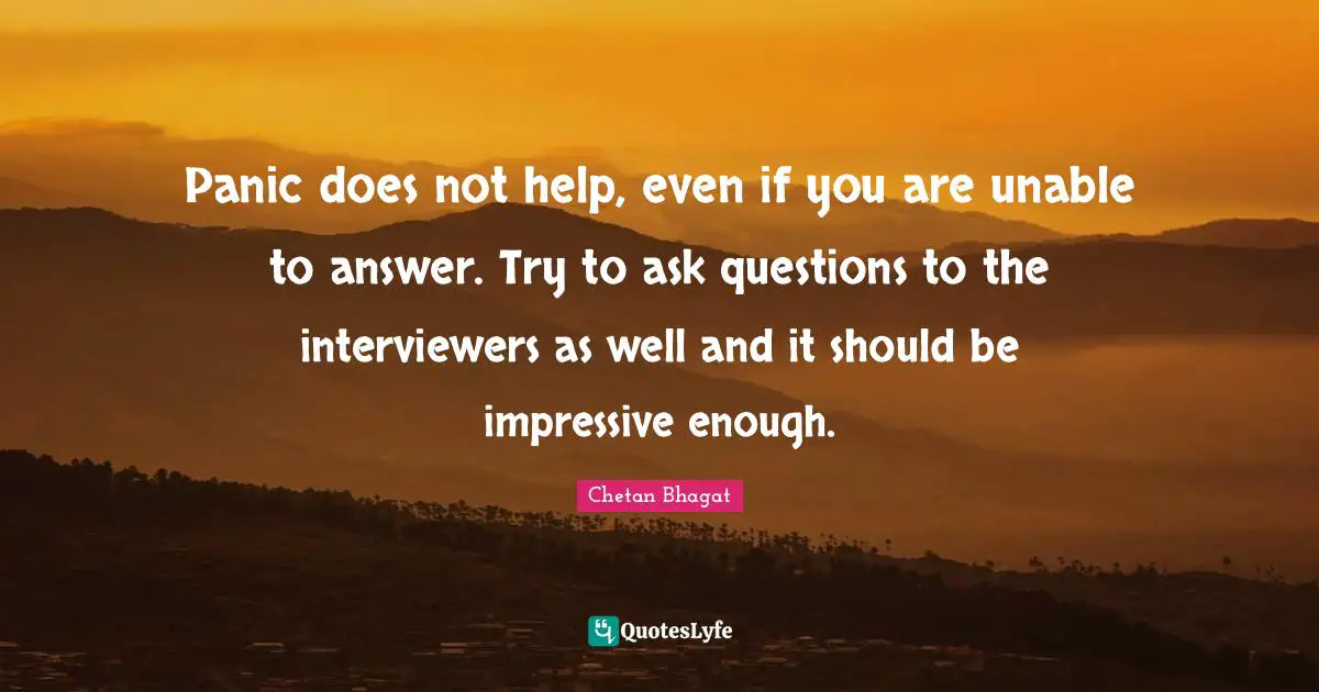 Chetan Bhagat Quotes: "Panic does not help, even if you are unable to answer. Try to ask questions to the interviewers as well and it should be impressive enough."
