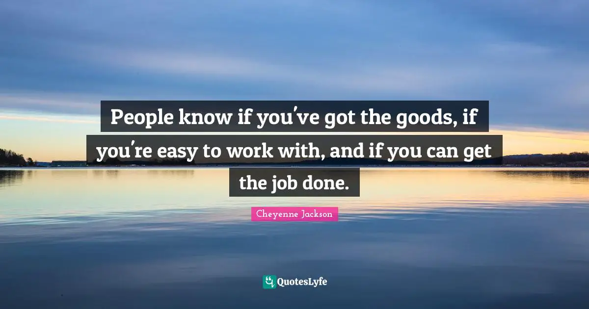People know if you've got the goods, if you're easy to work with, and if you can get the job done.