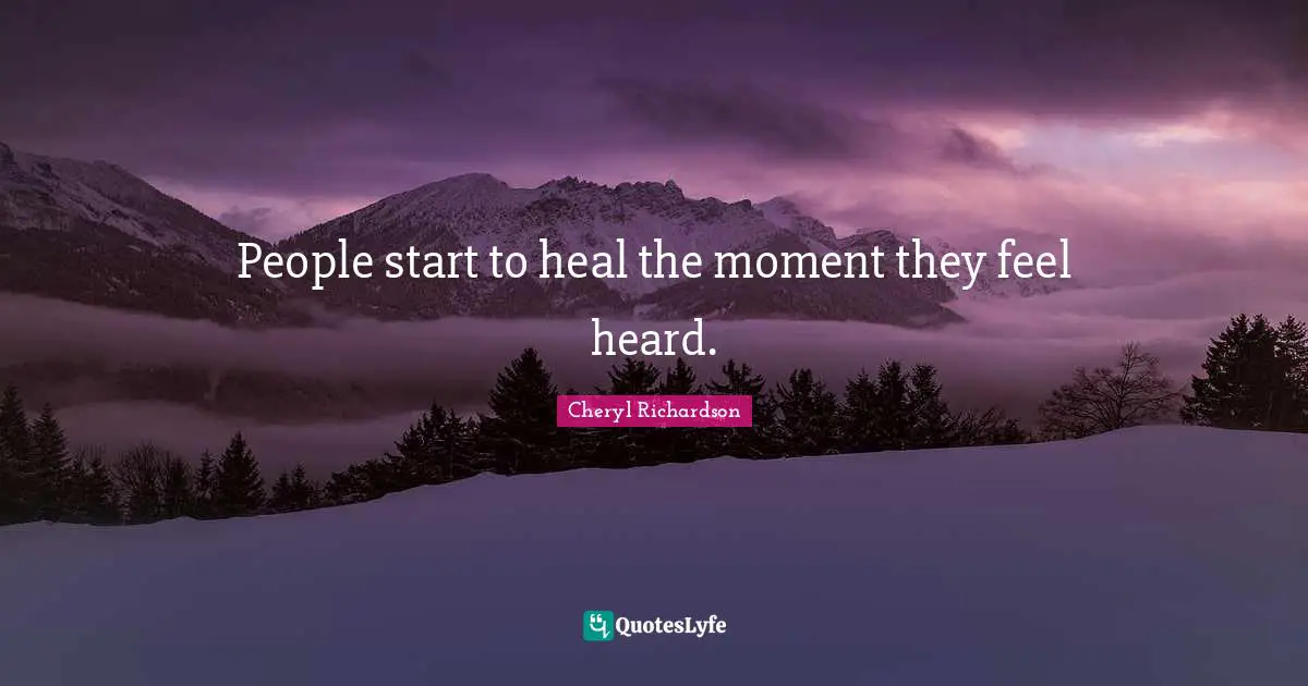 People start to heal the moment they feel heard.