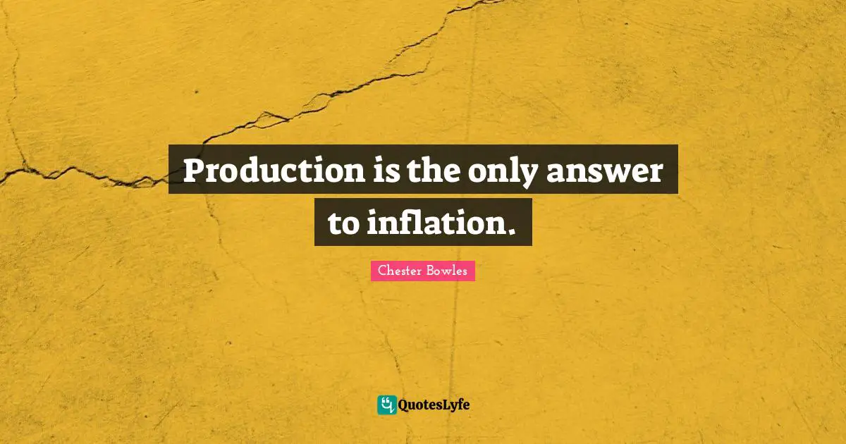 Production is the only answer to inflation.