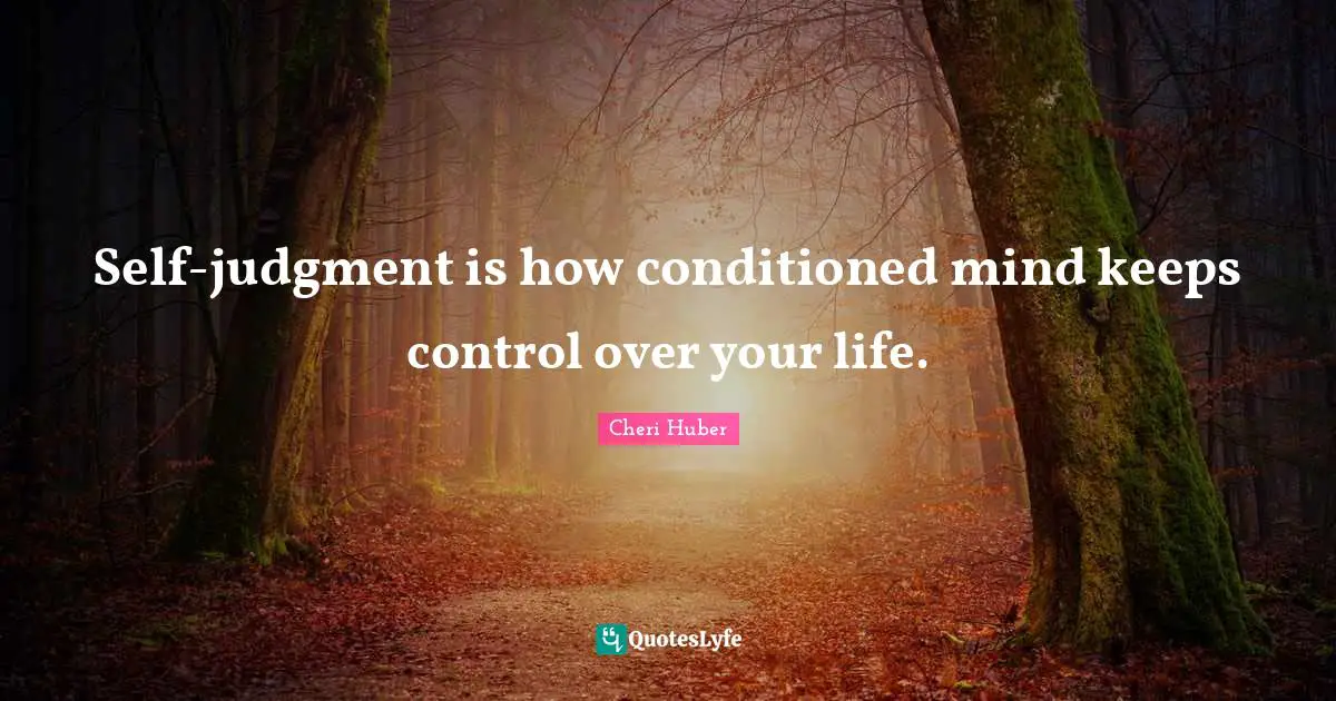 Cheri Huber Quotes: "Self-judgment is how conditioned mind keeps control over your life."
