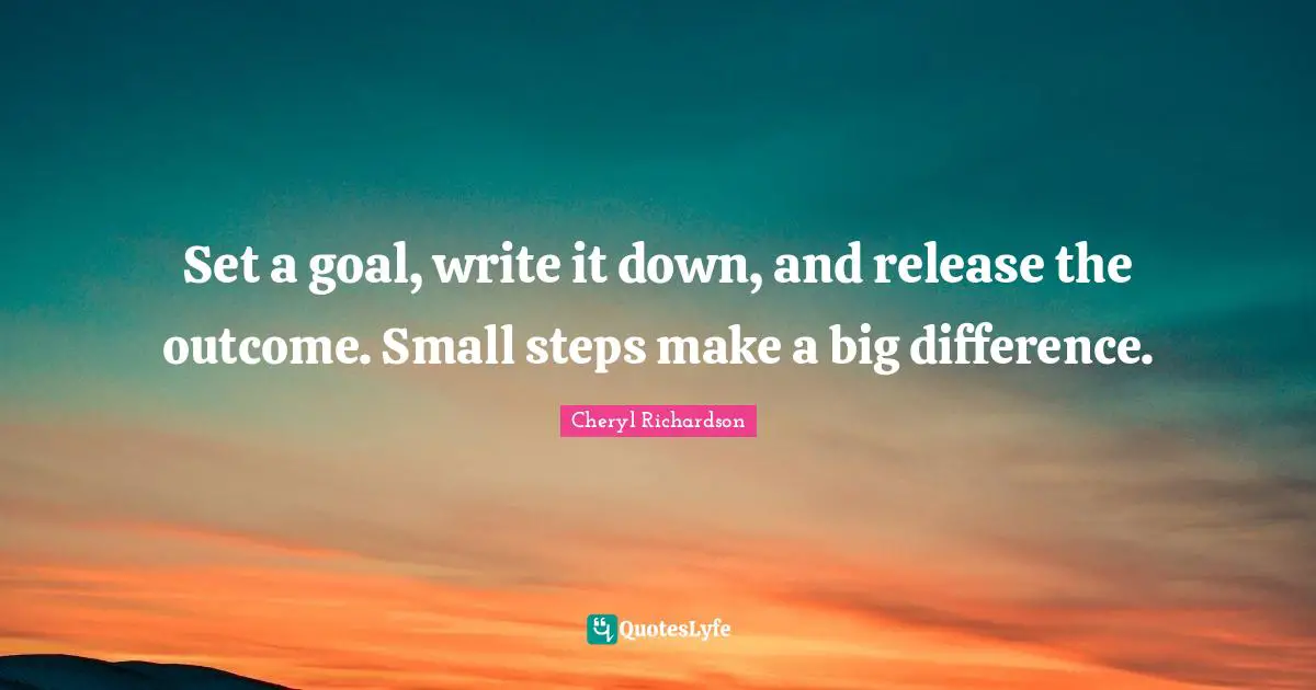 Small Steps Quotes: "Set a goal, write it down, and release the outcome. Small steps make a big difference."