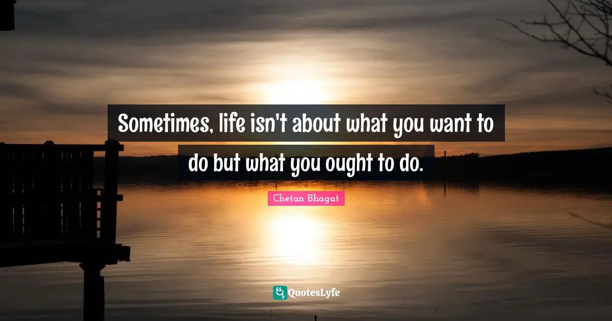 Chetan Bhagat Quotes: "Sometimes, life isn't about what you want to do but what you ought to do."